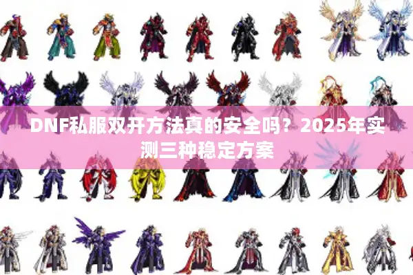 DNF私服双开方法真的安全吗？2025年实测三种稳定方案