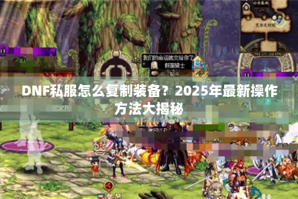 DNF私服怎么复制装备？2025年最新操作方法大揭秘