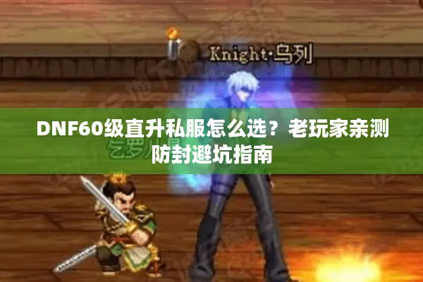 DNF60级直升私服怎么选？老玩家亲测防封避坑指南