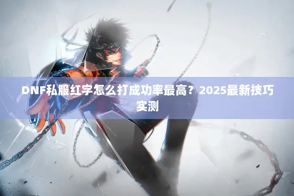 DNF私服红字怎么打成功率最高？2025最新技巧实测