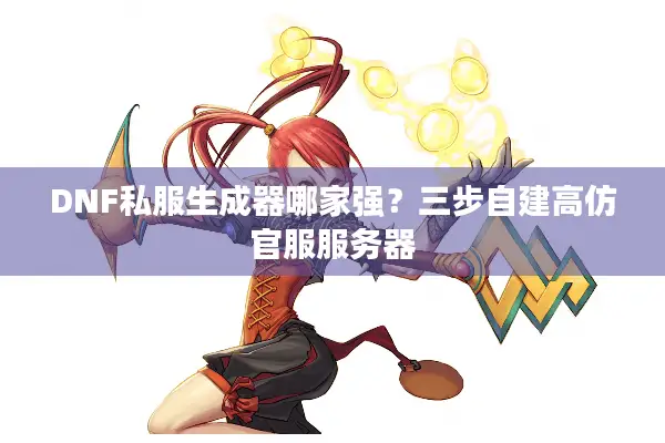 DNF私服生成器哪家强？三步自建高仿官服服务器