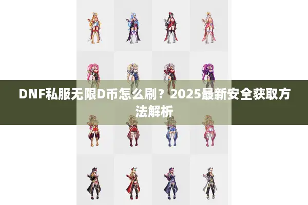 DNF私服无限D币怎么刷？2025最新安全获取方法解析