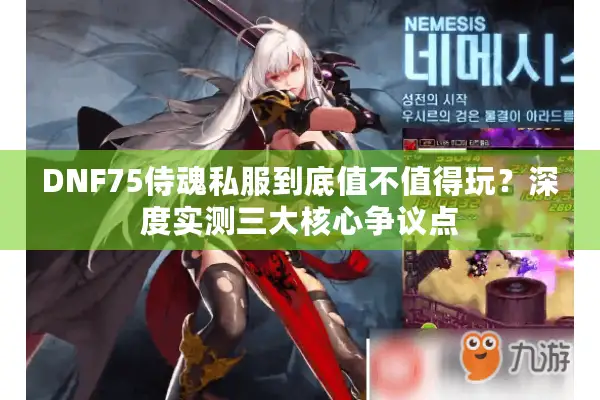 DNF75侍魂私服到底值不值得玩？深度实测三大核心争议点