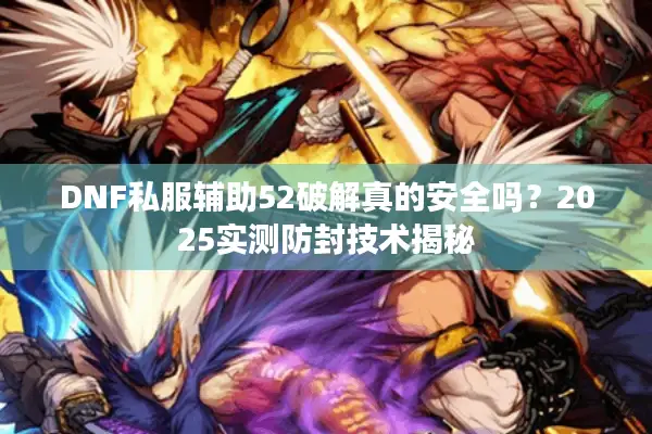 DNF私服辅助52破解真的安全吗？2025实测防封技术揭秘