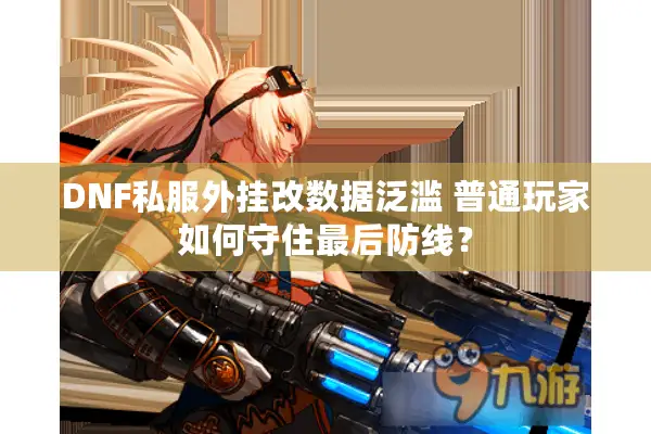 DNF私服外挂改数据泛滥 普通玩家如何守住最后防线？