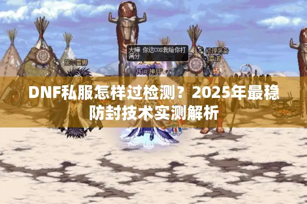 DNF私服怎样过检测？2025年最稳防封技术实测解析