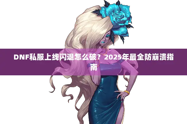 DNF私服上线闪退怎么破？2025年最全防崩溃指南
