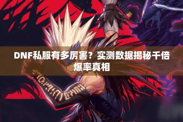 DNF私服有多厉害？实测数据揭秘千倍爆率真相