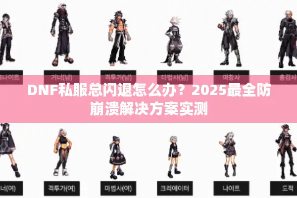 DNF私服总闪退怎么办？2025最全防崩溃解决方案实测