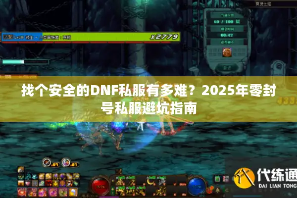 找个安全的DNF私服有多难？2025年零封号私服避坑指南