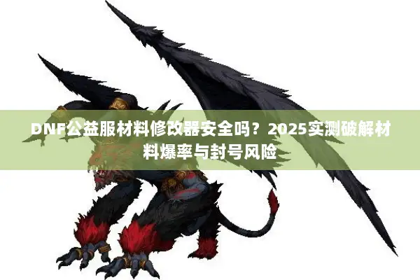 DNF公益服材料修改器安全吗？2025实测破解材料爆率与封号风险