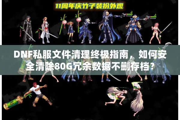 DNF私服文件清理终极指南，如何安全清除80G冗余数据不删存档？