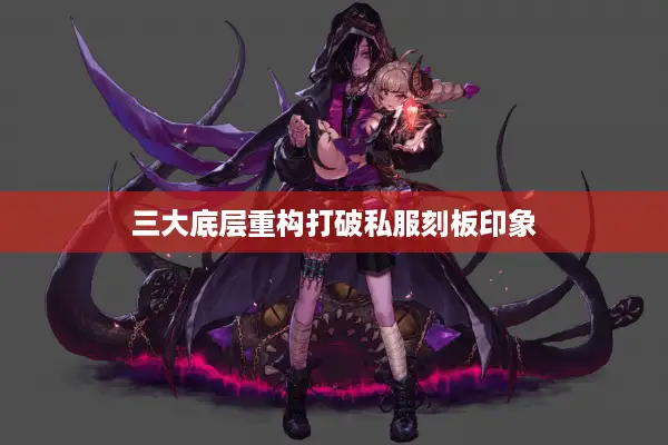 三大底层重构打破私服刻板印象