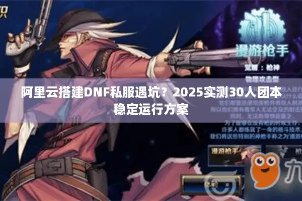 阿里云搭建DNF私服遇坑？2025实测30人团本稳定运行方案