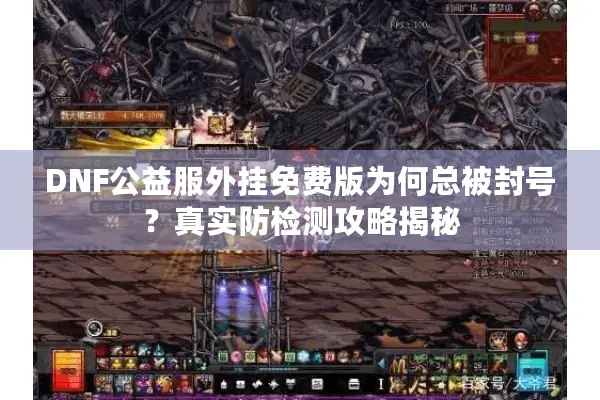 DNF公益服外挂免费版为何总被封号？真实防检测攻略揭秘