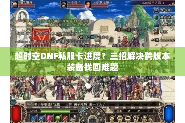 超时空DNF私服卡进度？三招解决跨版本装备找回难题