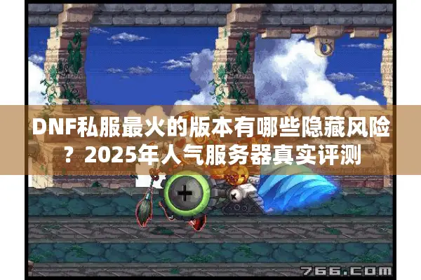 DNF私服最火的版本有哪些隐藏风险？2025年人气服务器真实评测