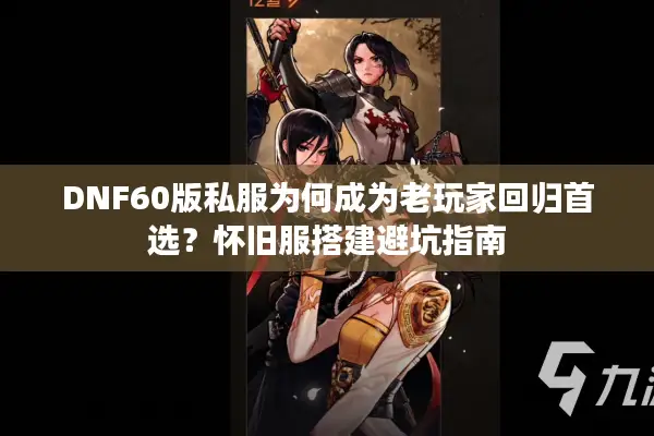 DNF60版私服为何成为老玩家回归首选？怀旧服搭建避坑指南