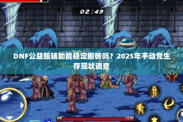 DNF公益服辅助能稳定搬砖吗？2025年手动党生存现状调查