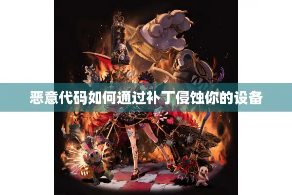 恶意代码如何通过补丁侵蚀你的设备