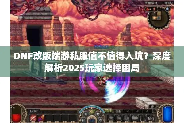 DNF改版端游私服值不值得入坑？深度解析2025玩家选择困局