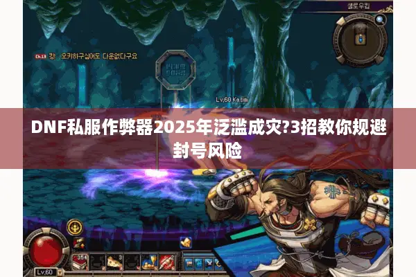 DNF私服作弊器2025年泛滥成灾?3招教你规避封号风险