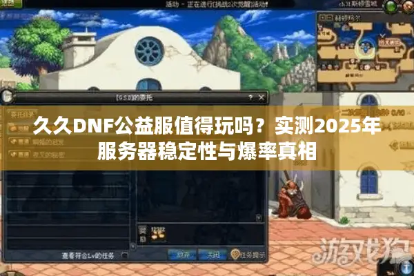 久久DNF公益服值得玩吗？实测2025年服务器稳定性与爆率真相