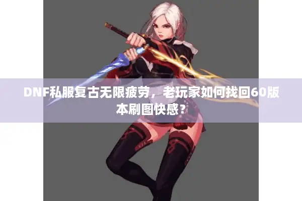 DNF私服复古无限疲劳，老玩家如何找回60版本刷图快感？