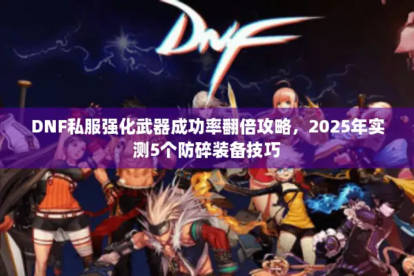 DNF私服强化武器成功率翻倍攻略，2025年实测5个防碎装备技巧