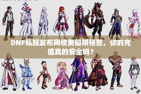 DNF私服发布网收费陷阱预警，你的充值真的安全吗？
