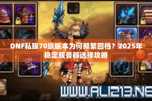 DNF私服70级版本为何频繁回档？2025年稳定服务器选择攻略
