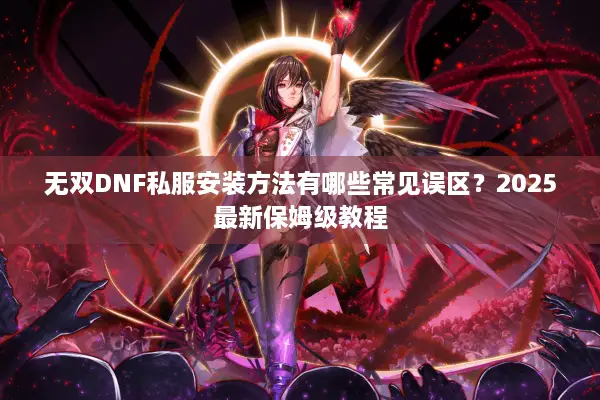 无双DNF私服安装方法有哪些常见误区？2025最新保姆级教程