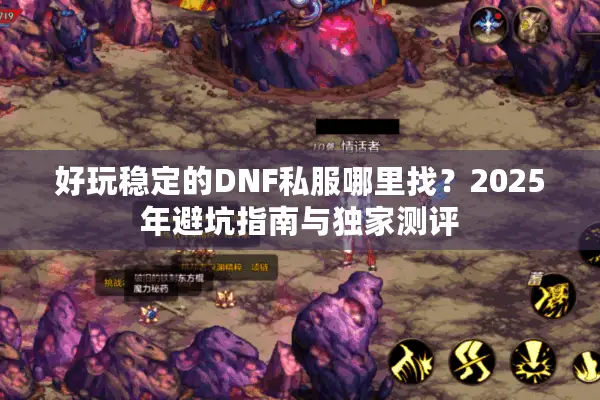 好玩稳定的DNF私服哪里找？2025年避坑指南与独家测评