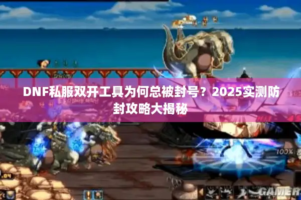 DNF私服双开工具为何总被封号？2025实测防封攻略大揭秘