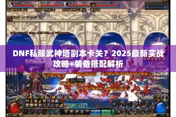 DNF私服武神塔副本卡关？2025最新实战攻略+装备搭配解析