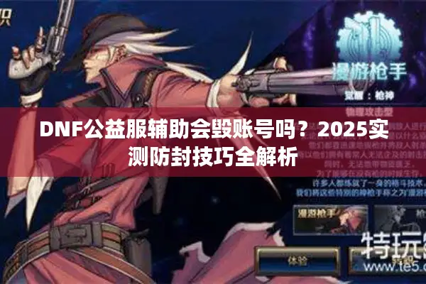 DNF公益服辅助会毁账号吗？2025实测防封技巧全解析