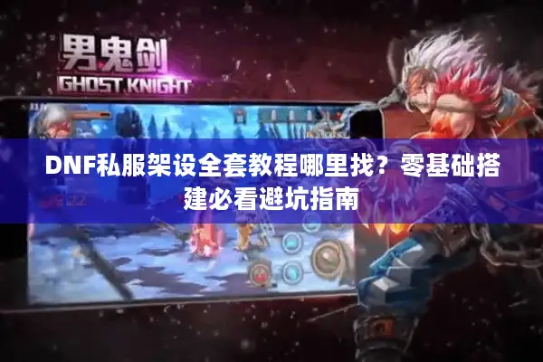 DNF私服架设全套教程哪里找？零基础搭建必看避坑指南
