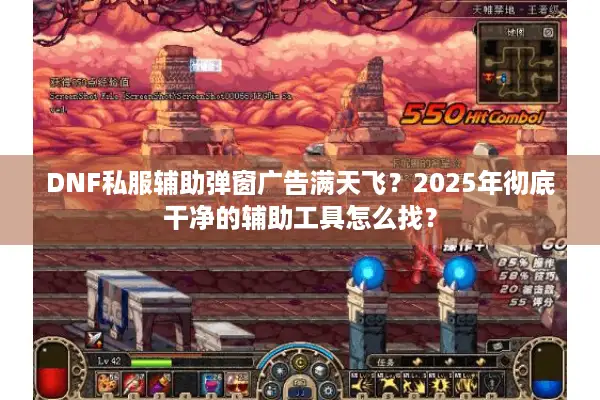 DNF私服辅助弹窗广告满天飞？2025年彻底干净的辅助工具怎么找？