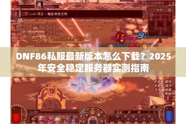 DNF86私服最新版本怎么下载？2025年安全稳定服务器实测指南