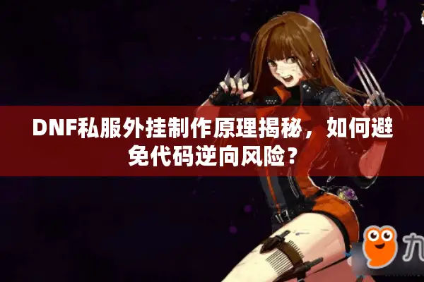DNF私服外挂制作原理揭秘，如何避免代码逆向风险？
