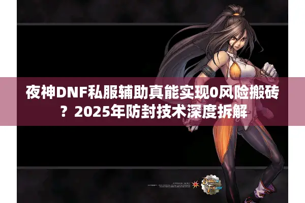 夜神DNF私服辅助真能实现0风险搬砖？2025年防封技术深度拆解