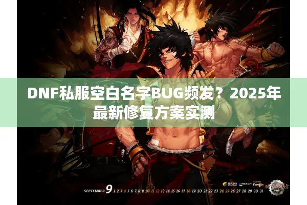DNF私服空白名字BUG频发？2025年最新修复方案实测