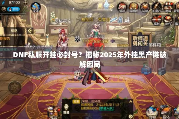 DNF私服开挂必封号？揭秘2025年外挂黑产链破解困局