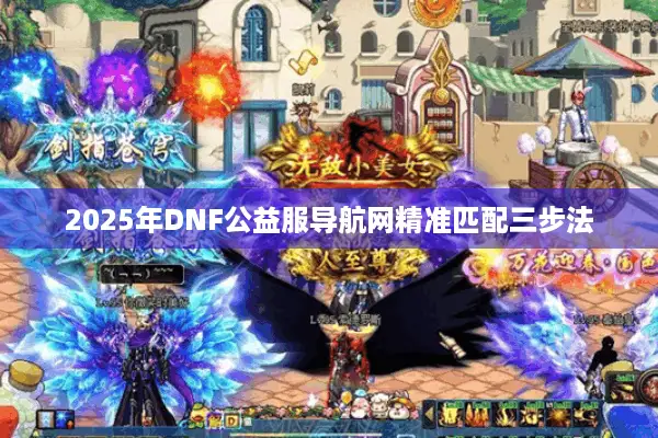 2025年DNF公益服导航网精准匹配三步法