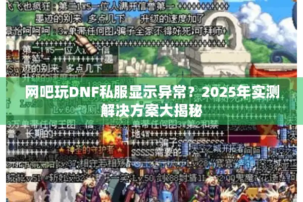 网吧玩DNF私服显示异常？2025年实测解决方案大揭秘