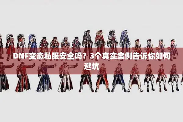 DNF变态私服安全吗？3个真实案例告诉你如何避坑