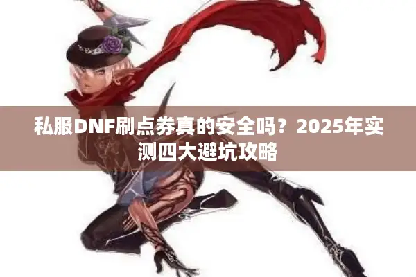 私服DNF刷点券真的安全吗？2025年实测四大避坑攻略