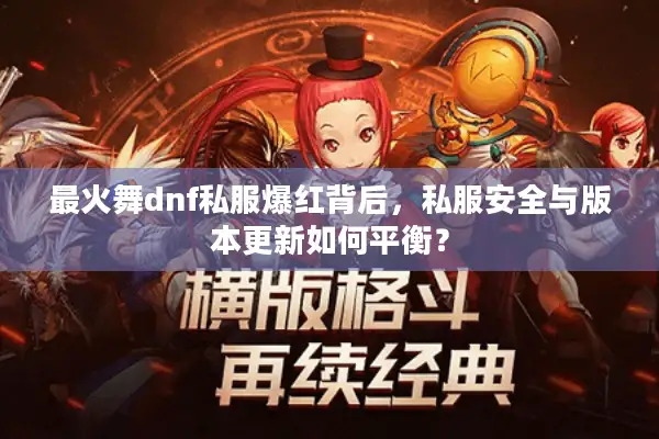 最火舞dnf私服爆红背后，私服安全与版本更新如何平衡？