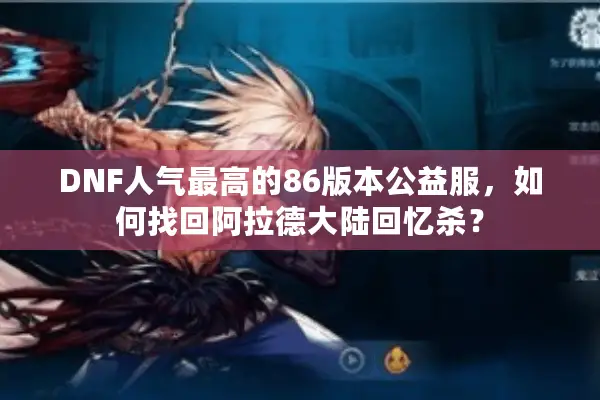 DNF人气最高的86版本公益服，如何找回阿拉德大陆回忆杀？
