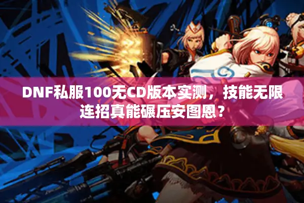 DNF私服100无CD版本实测，技能无限连招真能碾压安图恩？